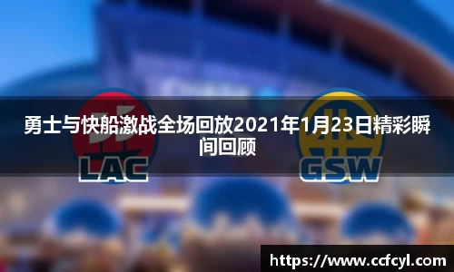勇士与快船激战全场回放2021年1月23日精彩瞬间回顾