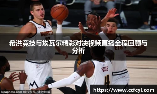 希洪竞技与埃瓦尔精彩对决视频直播全程回顾与分析