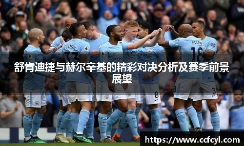 舒肯迪捷与赫尔辛基的精彩对决分析及赛季前景展望